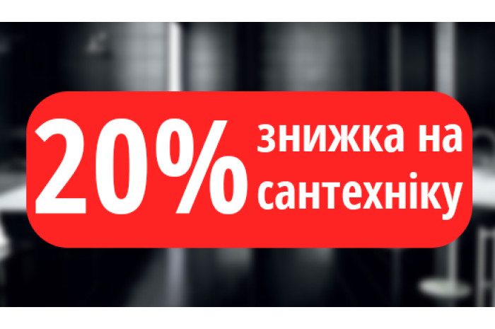 20% ЗНИЖКА НА САНТЕХНІКУ