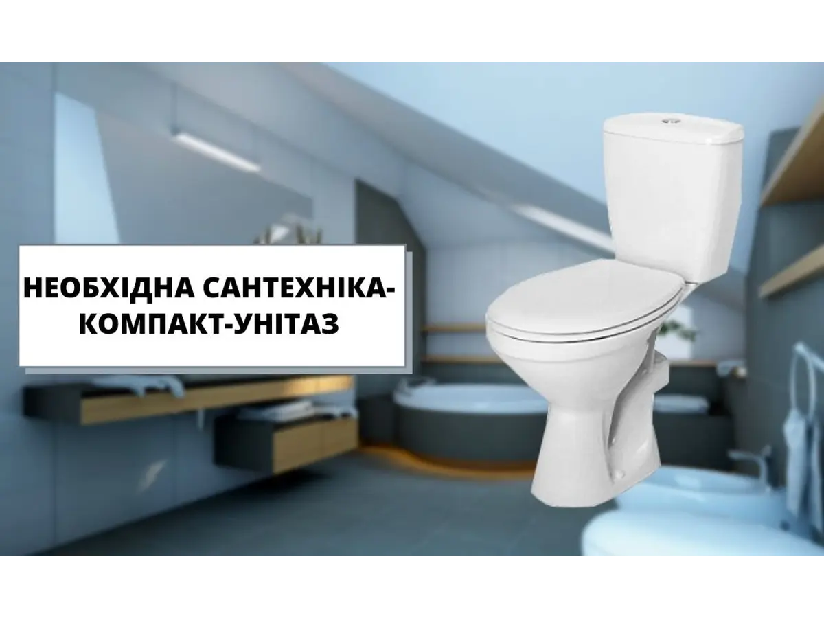 Необхідна сантехника - це унітаз-компакт!